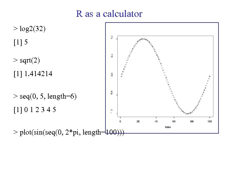 R as a calculator > log 2(32) [1] 5 > sqrt(2) [1] 1. 414214