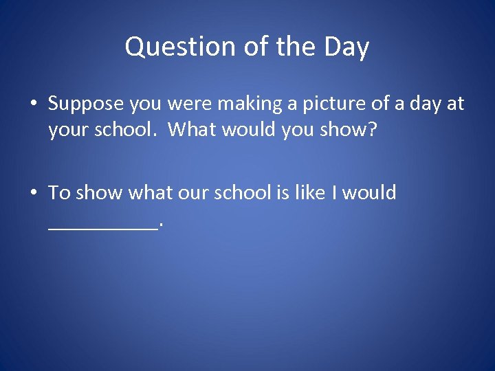 Question of the Day • Suppose you were making a picture of a day