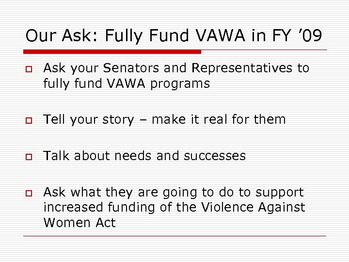 Our Ask: Fully Fund VAWA in FY ’ 09 o Ask your Senators and