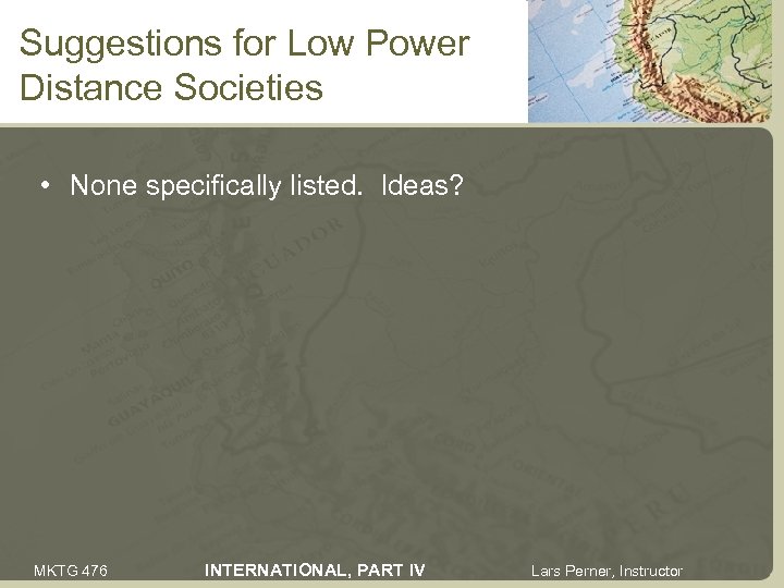 Suggestions for Low Power Distance Societies • None specifically listed. Ideas? MKTG 476 INTERNATIONAL,