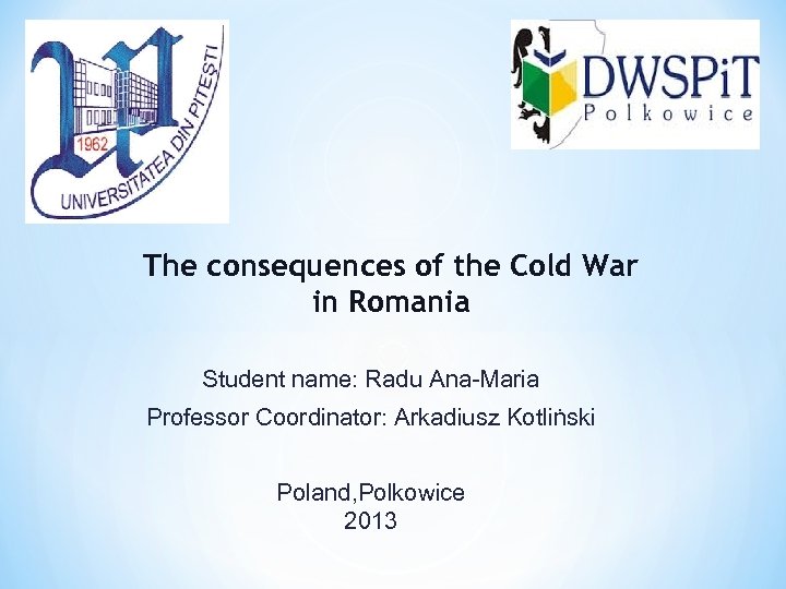 The consequences of the Cold War in Romania Student name: Radu Ana-Maria Professor Coordinator: