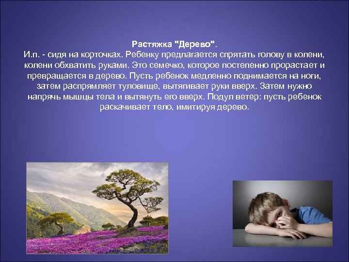 Растяжка "Дерево". И. п. - сидя на корточках. Ребенку предлагается спрятать голову в колени,