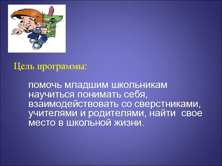 Цель программы: помочь младшим школьникам научиться понимать себя, взаимодействовать со сверстниками, учителями и родителями,