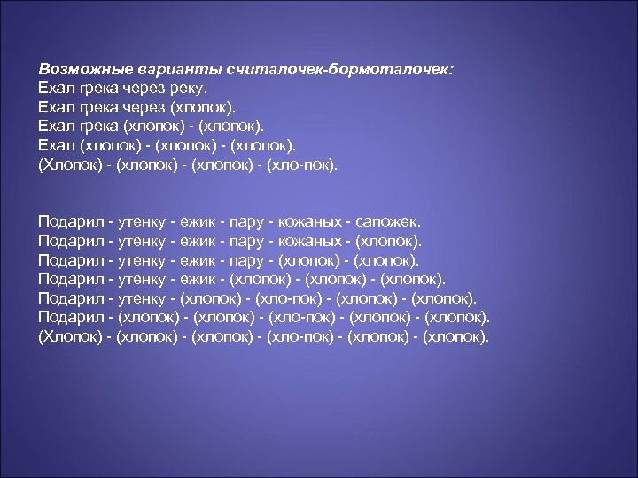 Возможные варианты считалочек-бормоталочек: Ехал грека через реку. Ехал грека через (хлопок). Ехал грека (хлопок)