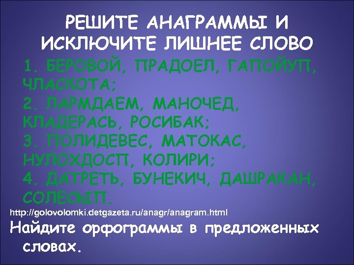 РЕШИТЕ АНАГРАММЫ И ИСКЛЮЧИТЕ ЛИШНЕЕ СЛОВО 1. БЕРОВОЙ, ПРАДОЕЛ, ГАПОЙУП, ЧЛАСКОТА; 2. ЛАРМДАЕМ, МАНОЧЕД,