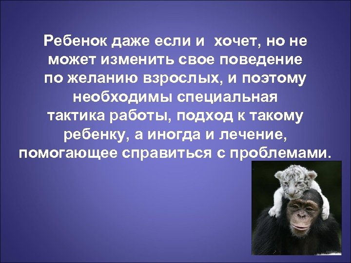 Ребенок даже если и хочет, но не может изменить свое поведение по желанию взрослых,