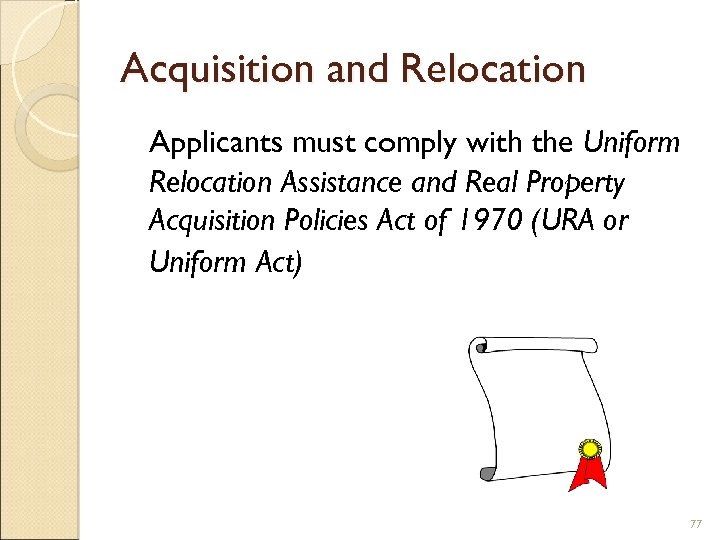 Acquisition and Relocation Applicants must comply with the Uniform Relocation Assistance and Real Property