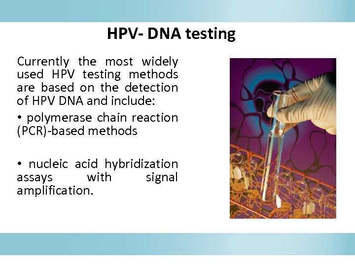HPV- DNA testing Currently the most widely used HPV testing methods are based on