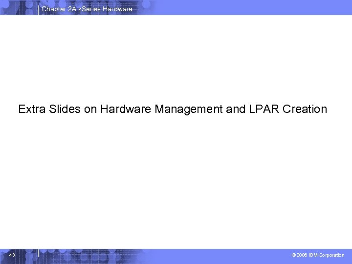 Chapter 2 A z. Series Hardware Extra Slides on Hardware Management and LPAR Creation