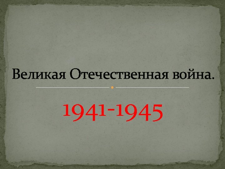 Великая Отечественная война. 1941 -1945 