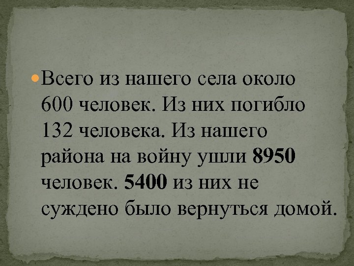  Всего из нашего села около 600 человек. Из них погибло 132 человека. Из