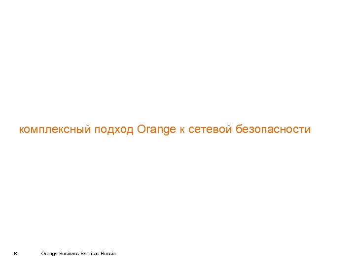 комплексный подход Orange к сетевой безопасности 10 Orange Business Services Russia 