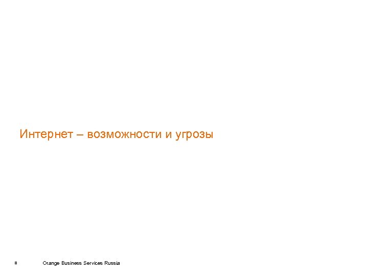 Интернет – возможности и угрозы 8 Orange Business Services Russia 