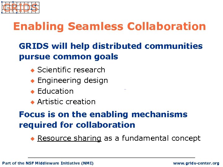 GRIDS Enabling Seamless Collaboration GRIDS will help distributed communities pursue common goals Scientific research