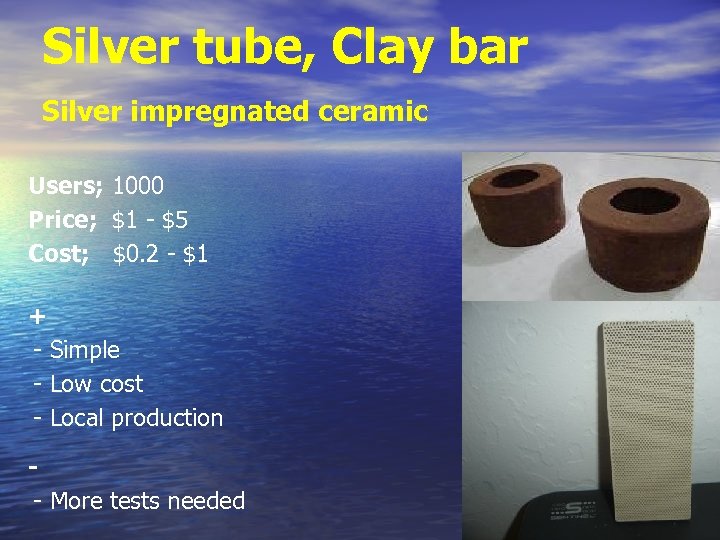 Silver tube, Clay bar Silver impregnated ceramic Users; 1000 Price; $1 - $5 Cost;