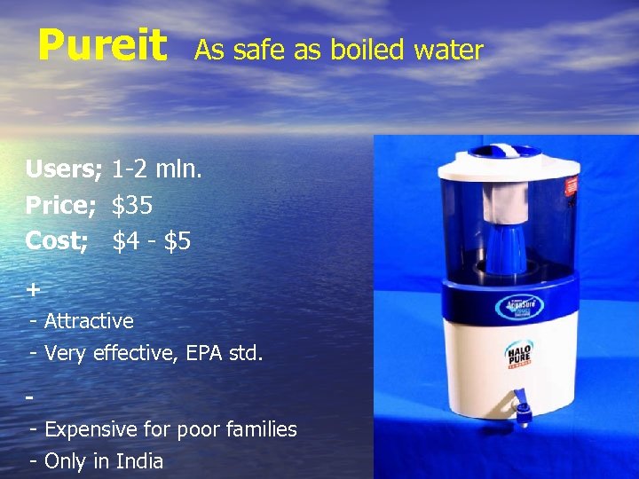 Pureit As safe as boiled water Users; 1 -2 mln. Price; $35 Cost; $4