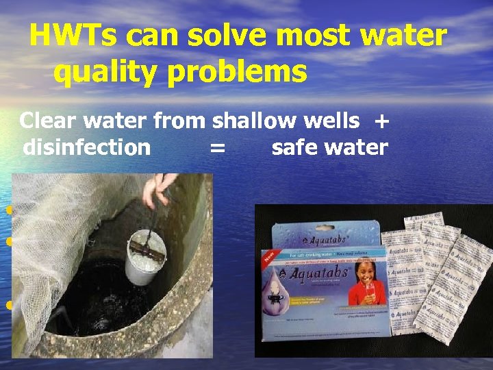 HWTs can solve most water quality problems Clear water from shallow wells + disinfection