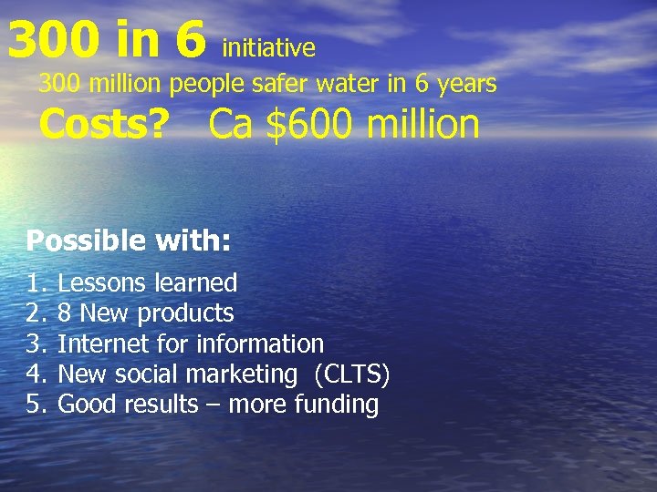 300 in 6 initiative 300 million people safer water in 6 years Costs? Ca
