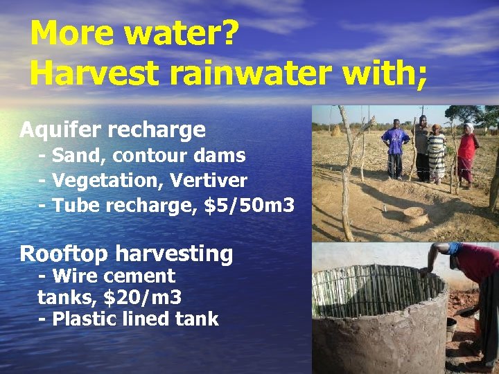 More water? Harvest rainwater with; Aquifer recharge - Sand, contour dams - Vegetation, Vertiver