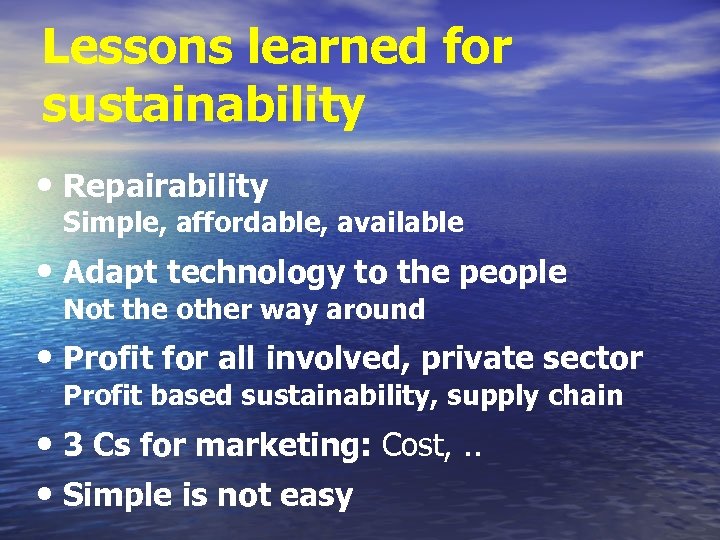 Lessons learned for sustainability • Repairability Simple, affordable, available • Adapt technology to the