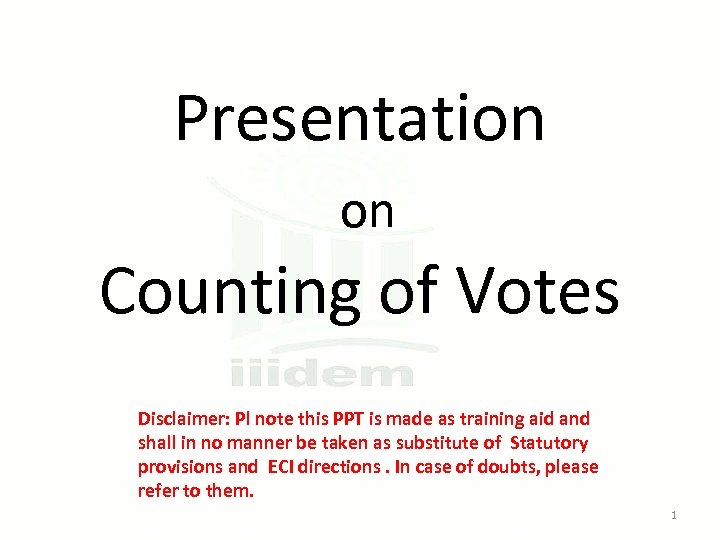 Presentation on Counting of Votes Disclaimer: Pl note this PPT is made as training