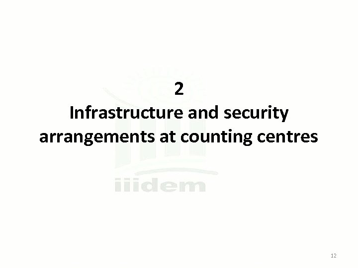 2 Infrastructure and security arrangements at counting centres 12 