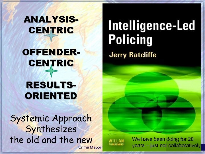 ANALYSISCENTRIC OFFENDERCENTRIC RESULTSORIENTED Systemic Approach Synthesizes the old and the new Crime Mapping &