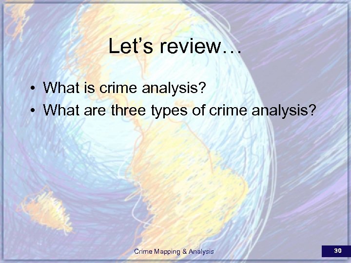 Let’s review… • What is crime analysis? • What are three types of crime