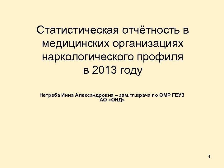 Статистическая отчётность в медицинских организациях наркологического профиля в 2013 году Нетреба Инна Александровна –