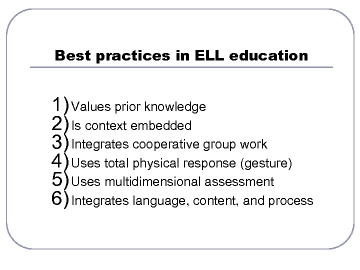 Best practices in ELL education 1) Values prior knowledge 2) Is context embedded 3)