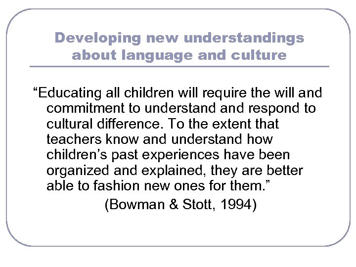 Developing new understandings about language and culture “Educating all children will require the will