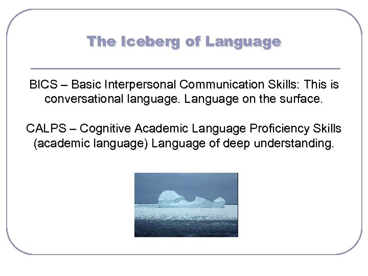 The Iceberg of Language BICS – Basic Interpersonal Communication Skills: This is conversational language.