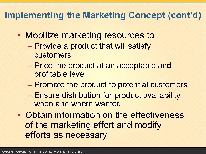 Implementing the Marketing Concept (cont’d) • Mobilize marketing resources to – Provide a product
