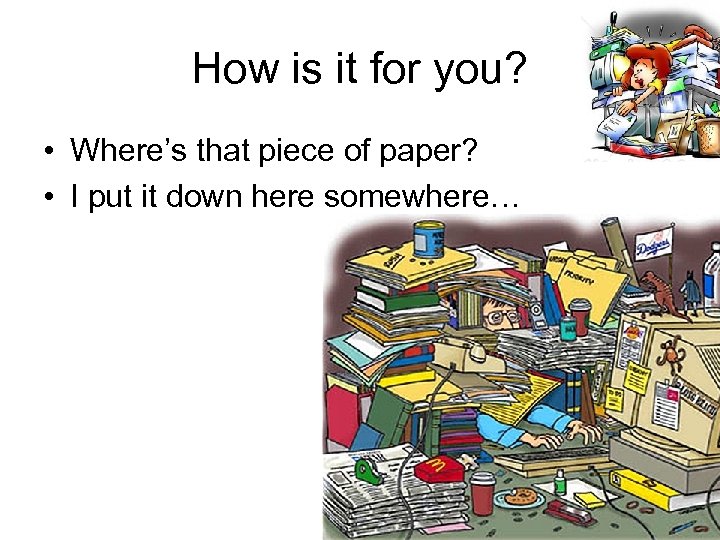 How is it for you? • Where’s that piece of paper? • I put