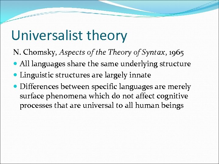 Universalist theory N. Chomsky, Aspects of the Theory of Syntax, 1965 All languages share