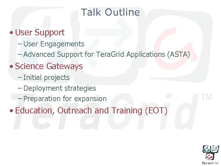 Talk Outline • User Support – User Engagements – Advanced Support for Tera. Grid