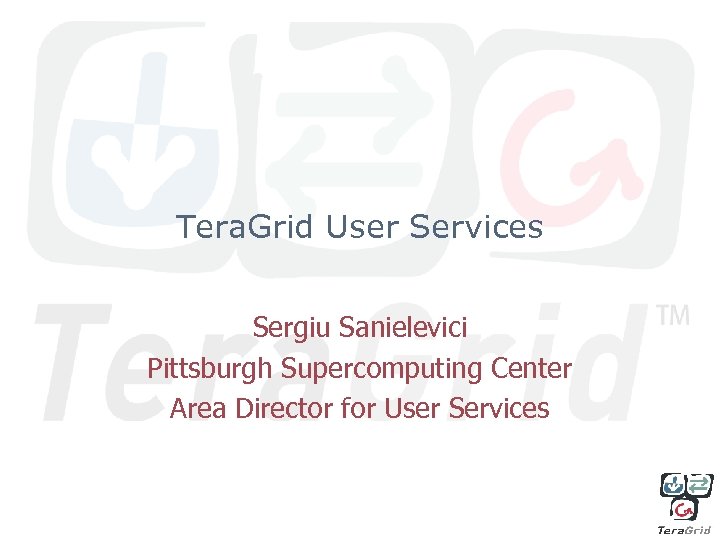 Tera. Grid User Services Sergiu Sanielevici Pittsburgh Supercomputing Center Area Director for User Services