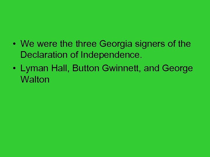  • We were three Georgia signers of the Declaration of Independence. • Lyman