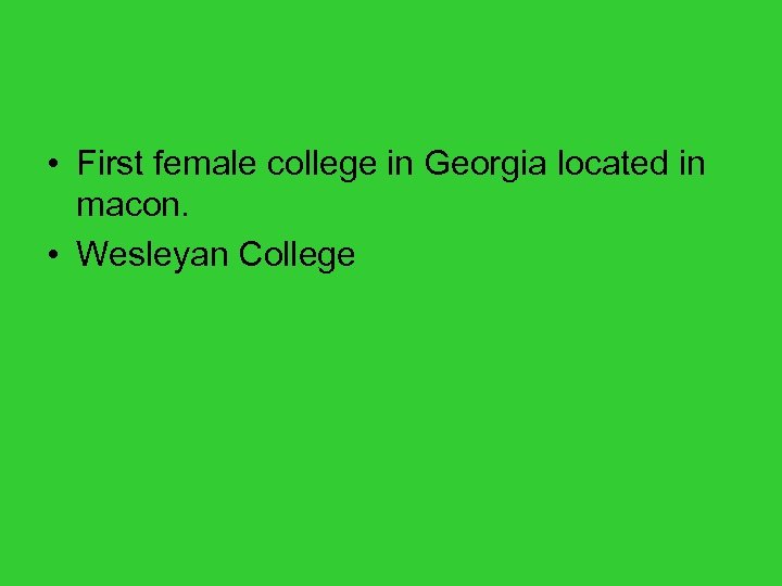  • First female college in Georgia located in macon. • Wesleyan College 