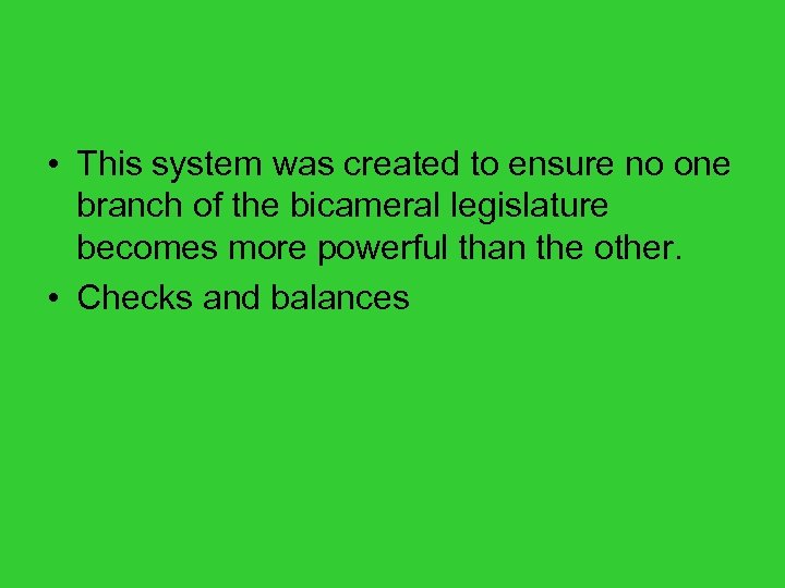  • This system was created to ensure no one branch of the bicameral