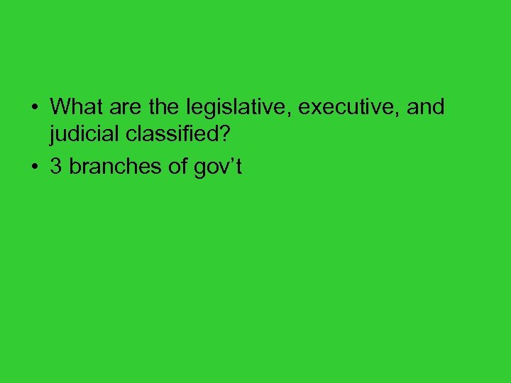  • What are the legislative, executive, and judicial classified? • 3 branches of