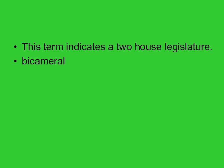 • This term indicates a two house legislature. • bicameral 