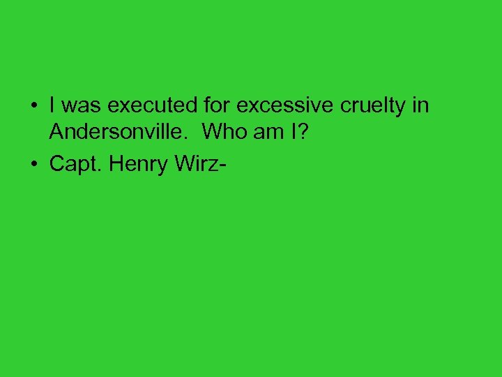  • I was executed for excessive cruelty in Andersonville. Who am I? •