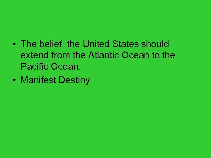  • The belief the United States should extend from the Atlantic Ocean to