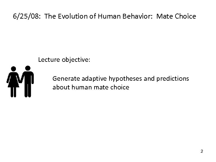 6/25/08: The Evolution of Human Behavior: Mate Choice Lecture objective: Generate adaptive hypotheses and