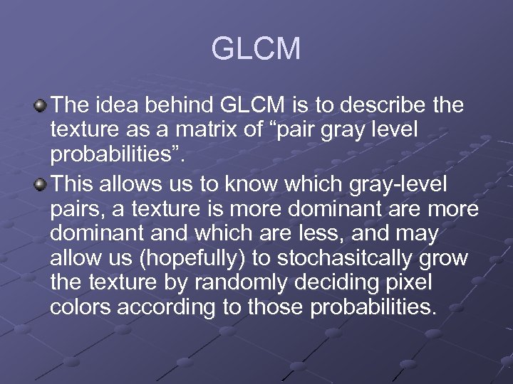 GLCM The idea behind GLCM is to describe the texture as a matrix of