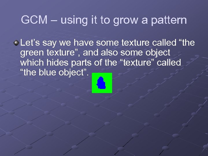 GCM – using it to grow a pattern Let’s say we have some texture