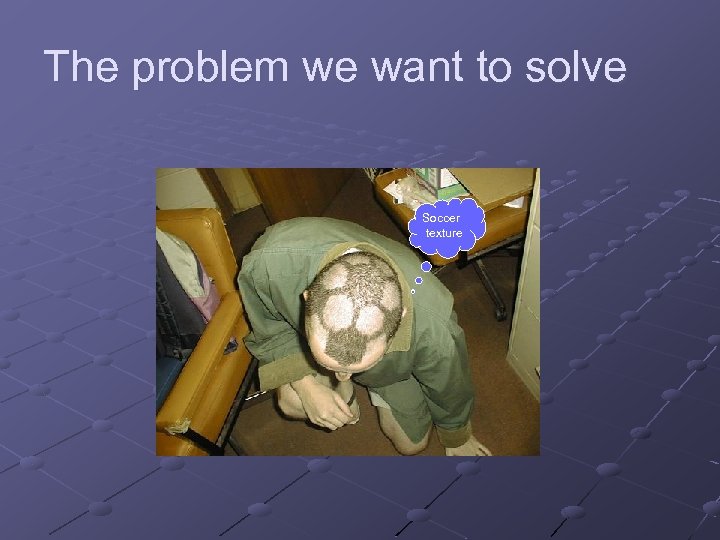 The problem we want to solve Soccer texture 
