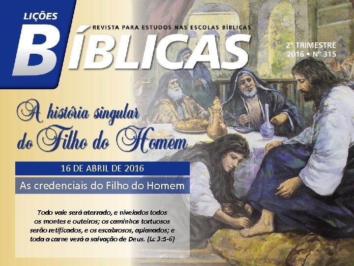 16 DE ABRIL DE 2016 As credenciais do Filho do Homem Todo vale será