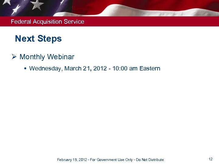 Federal Acquisition Service Next Steps Ø Monthly Webinar Wednesday, March 21, 2012 - 10: